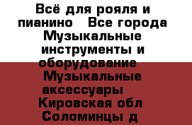 Всё для рояля и пианино - Все города Музыкальные инструменты и оборудование » Музыкальные аксессуары   . Кировская обл.,Соломинцы д.